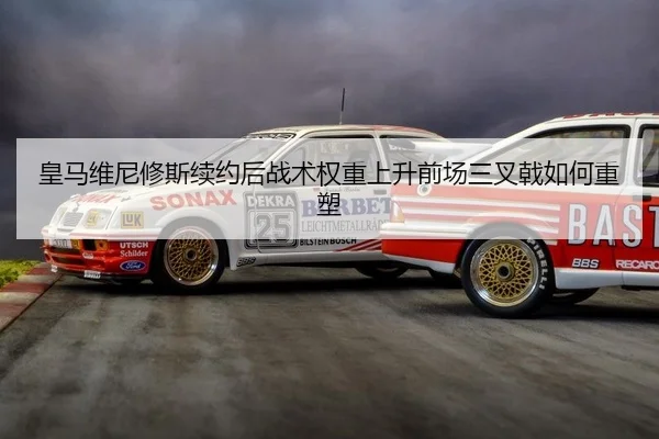 皇马维尼修斯续约后战术权重上升前场三叉戟如何重塑